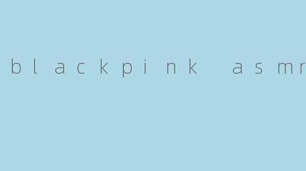 blackpink asmr